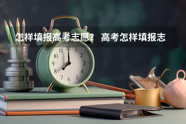 怎样填报高考志愿？ 高考怎样填报志愿？