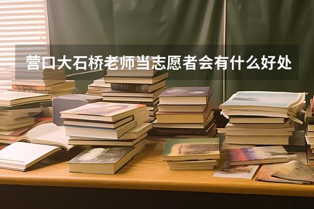 营口大石桥老师当志愿者会有什么好处吗?