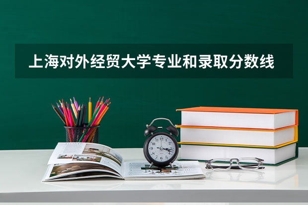  上海对外经贸大学专业和录取分数线是多少
