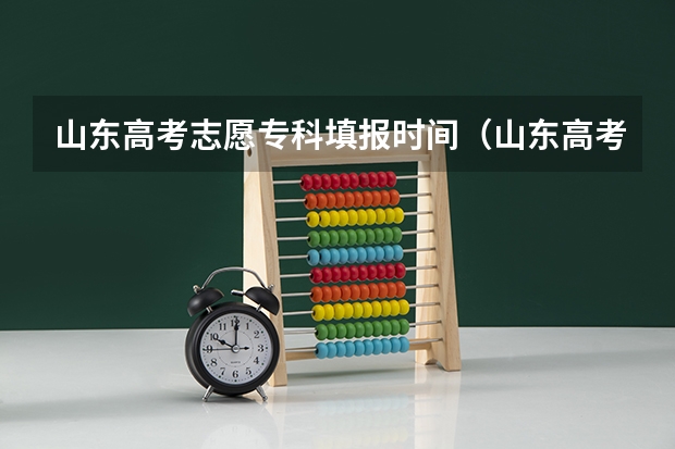 山东高考志愿专科填报时间（山东高考填报志愿时间）