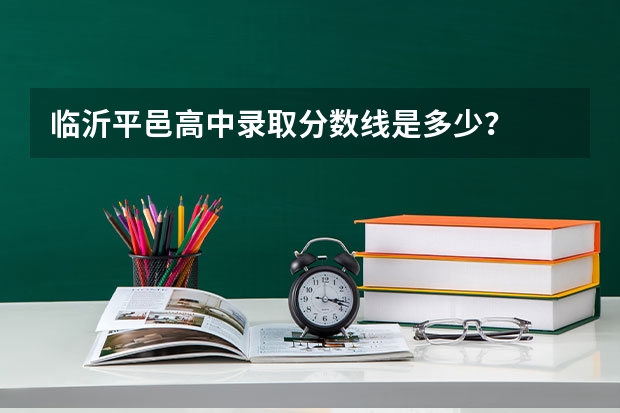 临沂平邑高中录取分数线是多少?