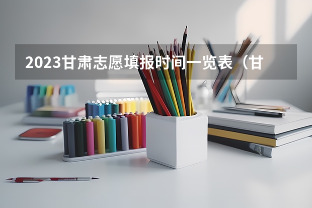 2023甘肃志愿填报时间一览表（甘肃高考专科报志愿时间）