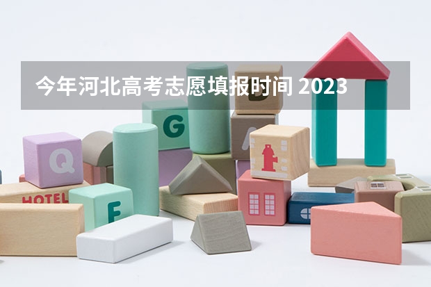 今年河北高考志愿填报时间 2023高考河北志愿填报时间