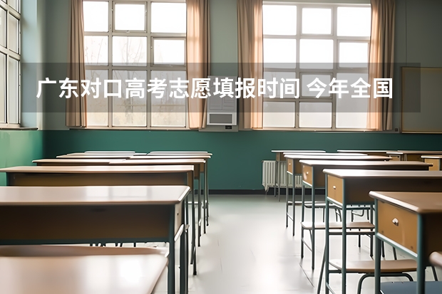 广东对口高考志愿填报时间 今年全国各省的高考志愿填报时间是几号？