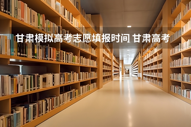 甘肃模拟高考志愿填报时间 甘肃高考专科报志愿时间