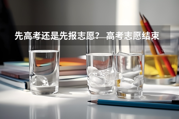 先高考还是先报志愿？ 高考志愿结束时间
