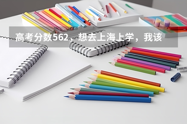 高考分数562,想去上海上学,我该怎么填报志愿?