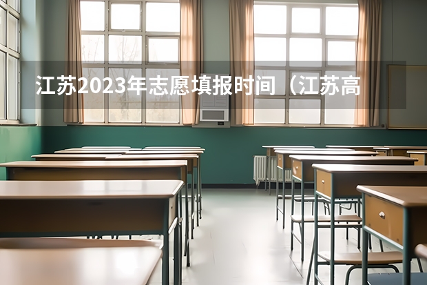 江苏2023年志愿填报时间（江苏高考填报志愿时间）