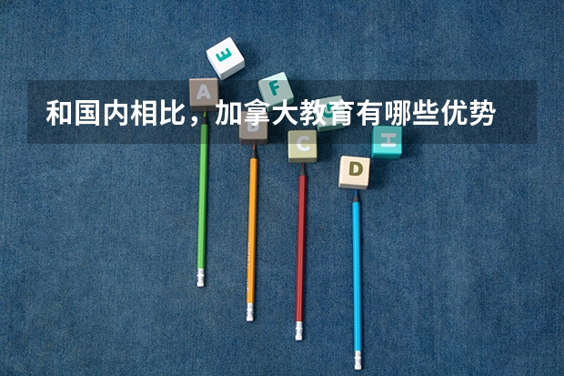 和国内相比，加拿大教育有哪些优势
