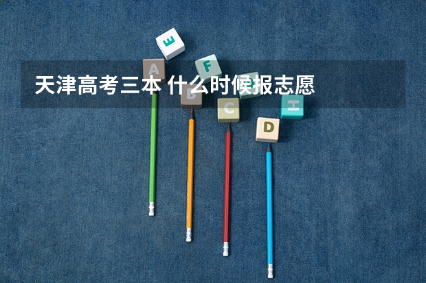 天津高考三本 什么时候报志愿
