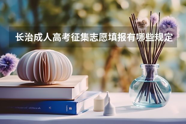 长治成人高考征集志愿填报有哪些规定?