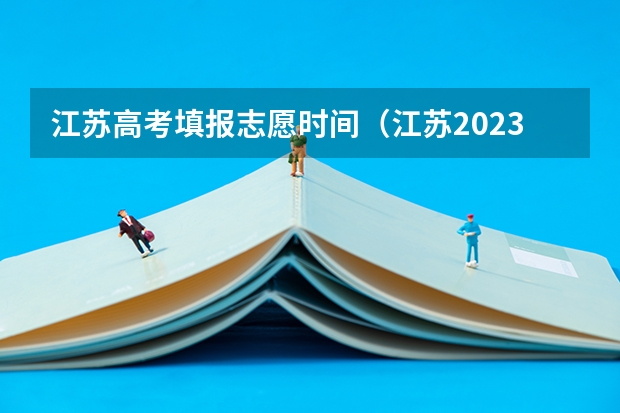 江苏高考填报志愿时间（江苏2023年志愿填报时间）