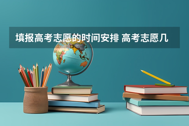 填报高考志愿的时间安排 高考志愿几点到几点可以开始填