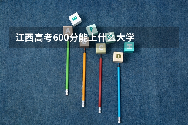 江西高考600分能上什么大学