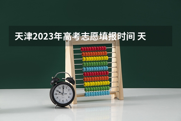 天津2023年高考志愿填报时间 天津高考时间