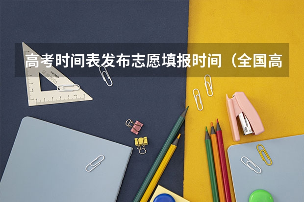 高考时间表发布志愿填报时间（全国高考志愿填报截止时间）