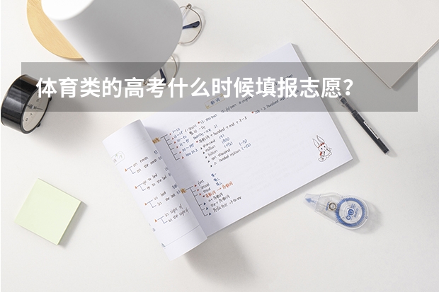 体育类的高考什么时候填报志愿？