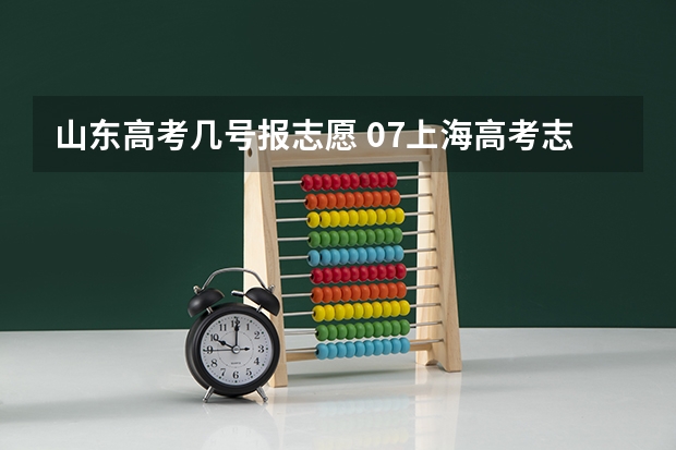 山东高考几号报志愿 07上海高考志愿填报!急!!!
