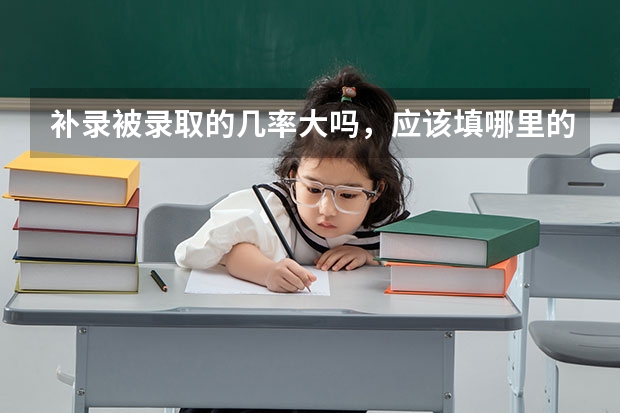 补录被录取的几率大吗，应该填哪里的学校被录取几率大，本人是贵州考生，离本科线差九分，