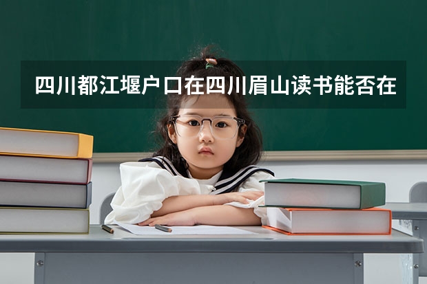 四川都江堰户口在四川眉山读书能否在眉山参加高考吗?