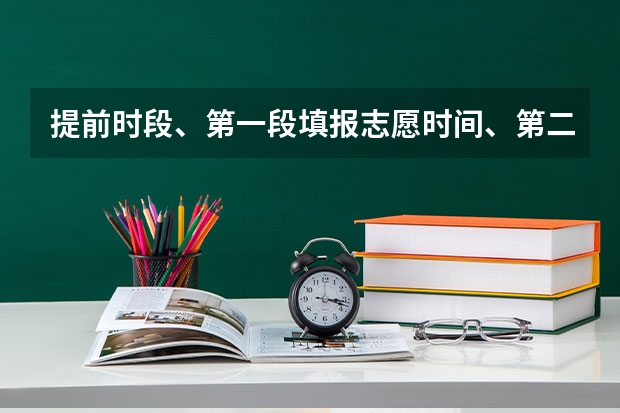 提前时段、第一段填报志愿时间、第二段填报志愿时间神马意思（高考志愿提交截止时间）