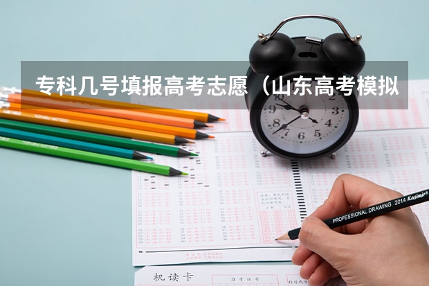 专科几号填报高考志愿（山东高考模拟志愿填报时间）