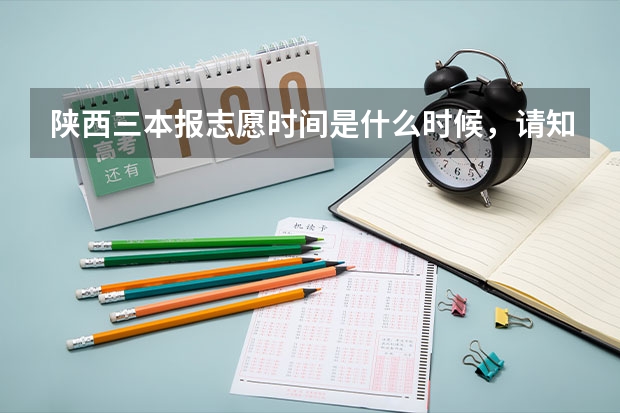 陕西三本报志愿时间是什么时候,请知道的大神麻烦告诉我,我怕是这两天,急啊...