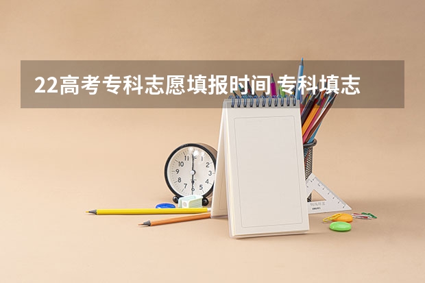 22高考专科志愿填报时间 专科填志愿时间