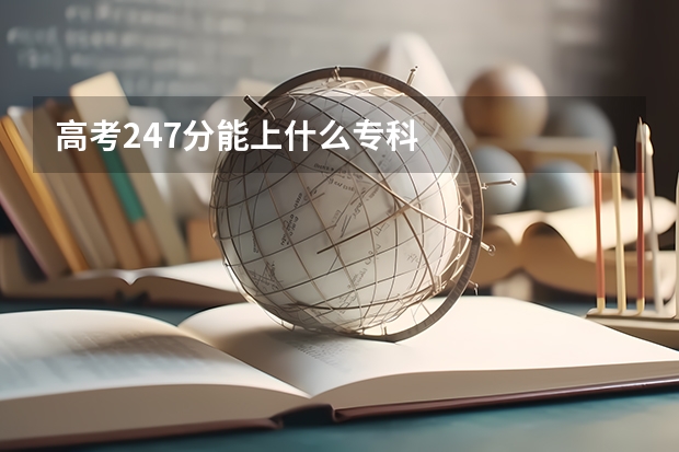 高考247分能上什么专科