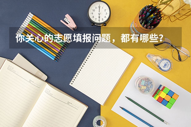 你关心的志愿填报问题，都有哪些？