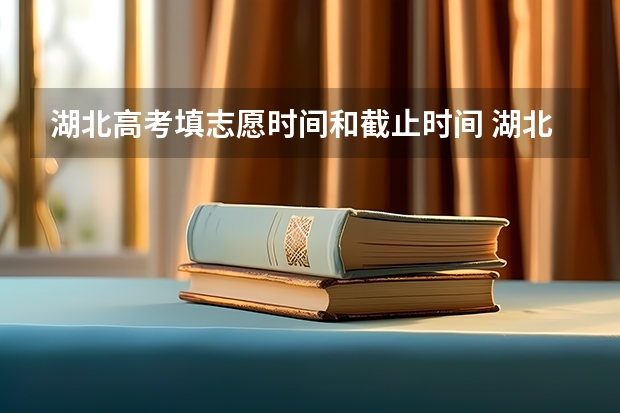 湖北高考填志愿时间和截止时间 湖北省高考2023志愿填报时间