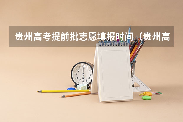 贵州高考提前批志愿填报时间（贵州高考网上志愿填报时间？）