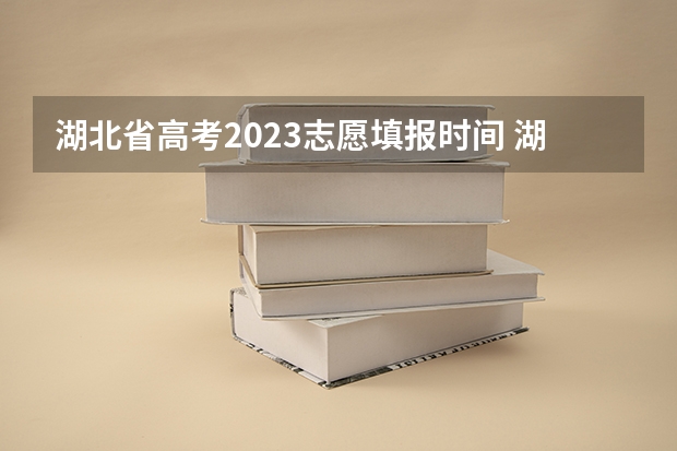 湖北省高考2023志愿填报时间 湖南2023高考填志愿时间