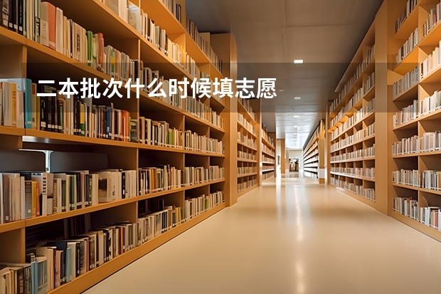 二本批次什么时候填志愿
