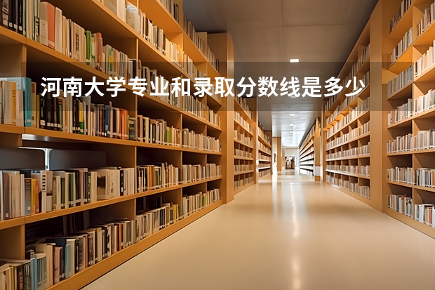  河南大学专业和录取分数线是多少
