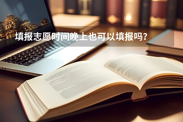 填报志愿时间晚上也可以填报吗?