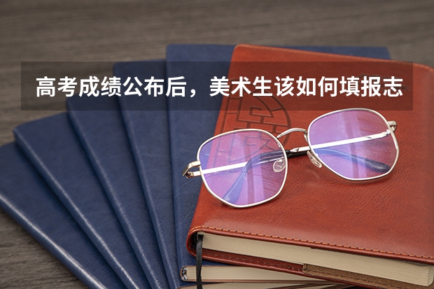高考成绩公布后,美术生该如何填报志愿