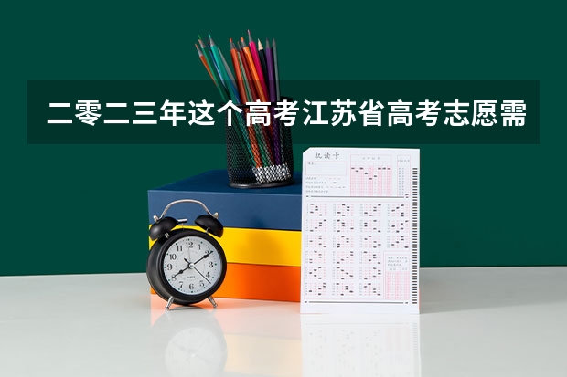 二零二三年这个高考江苏省高考志愿需要填机构报名吗