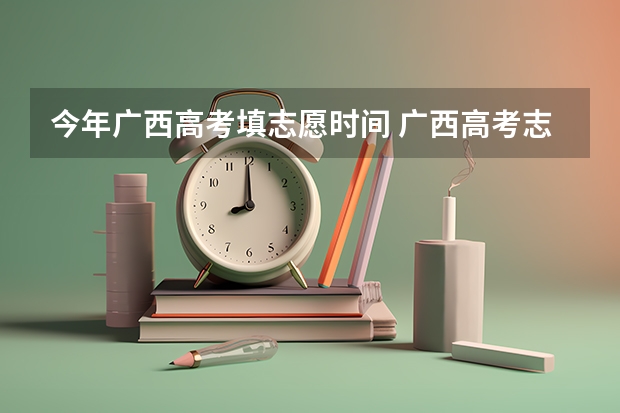 今年广西高考填志愿时间 广西高考志愿填报时间2023