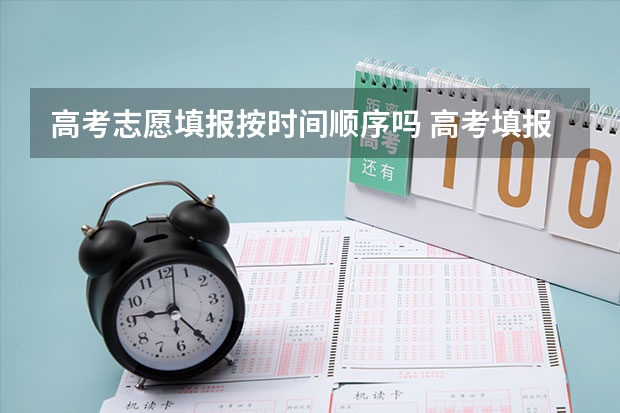 高考志愿填报按时间顺序吗 高考填报志愿时，两个批次要同时填，还是各有各的时间？