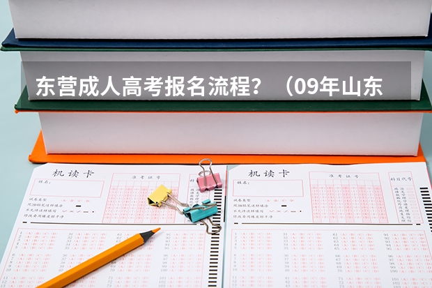 东营成人高考报名流程?(09年山东高考录取分数线yuce)
