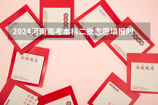 2024河南高考本科二批志愿填报时间公布 河南二批报志愿时间