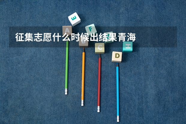 征集志愿什么时候出结果青海