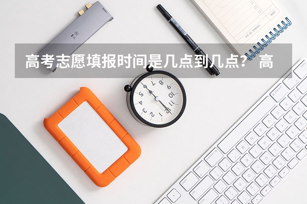 高考志愿填报时间是几点到几点？ 高考志愿填报时间顺序
