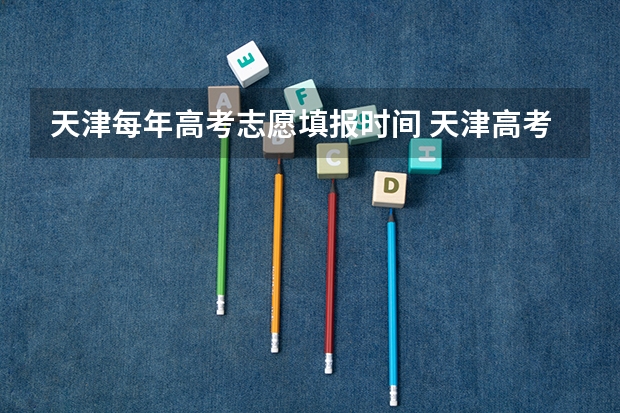 天津每年高考志愿填报时间 天津高考填志愿流程图解(填报教程说明)