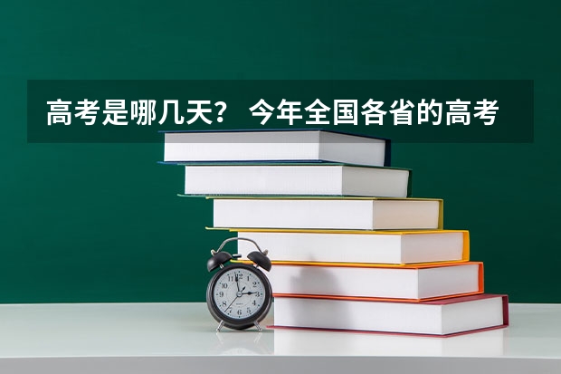 高考是哪几天？ 今年全国各省的高考志愿填报时间是几号？