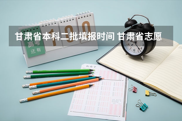 甘肃省本科二批填报时间 甘肃省志愿填报时间