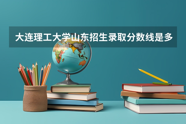 大连理工大学山东招生录取分数线是多少