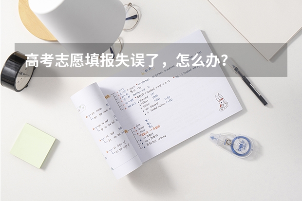 高考志愿填报失误了，怎么办？