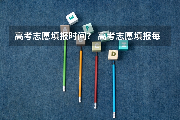 高考志愿填报时间？ 高考志愿填报每天几点到几点